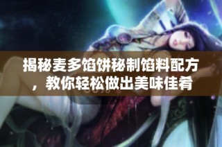 揭秘麦多馅饼秘制馅料配方，教你轻松做出美味佳肴
