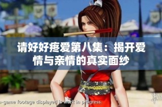 请好好疼爱第八集：揭开爱情与亲情的真实面纱
