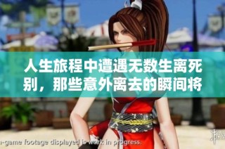 人生旅程中遭遇无数生离死别，那些意外离去的瞬间将重塑我们的命运与记忆