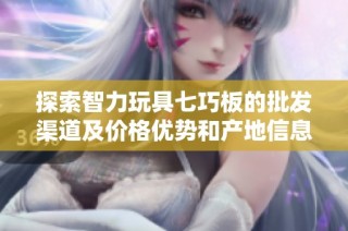 探索智力玩具七巧板的批发渠道及价格优势和产地信息