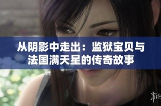 从阴影中走出：监狱宝贝与法国满天星的传奇故事