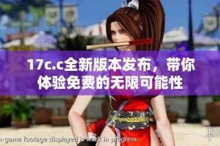 17c.c全新版本发布，带你体验免费的无限可能性