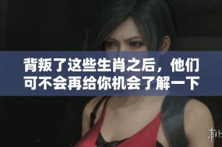 背叛了这些生肖之后，他们可不会再给你机会了解一下吗