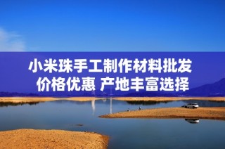小米珠手工制作材料批发 价格优惠 产地丰富选择