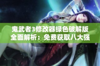 鬼武者3修改器绿色破解版全面解析：免费获取八大强大功能使用指南