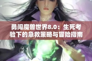 勇闯魔兽世界8.0：生死考验下的急救策略与冒险指南