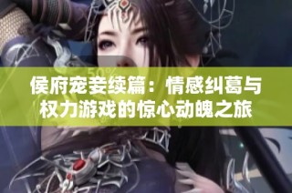 侯府宠妾续篇：情感纠葛与权力游戏的惊心动魄之旅