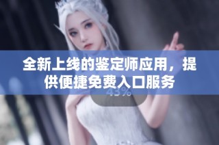 全新上线的鉴定师应用，提供便捷免费入口服务