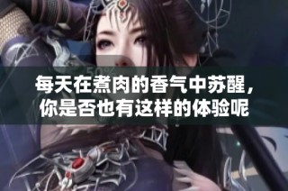 每天在煮肉的香气中苏醒，你是否也有这样的体验呢