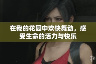 在我的花园中欢快舞动，感受生命的活力与快乐