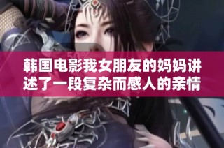 韩国电影我女朋友的妈妈讲述了一段复杂而感人的亲情与爱情故事