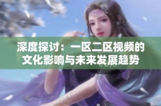 深度探讨：一区二区视频的文化影响与未来发展趋势