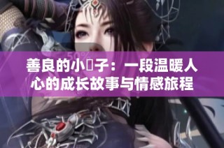 善良的小峓子：一段温暖人心的成长故事与情感旅程