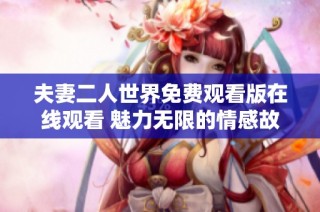 夫妻二人世界免费观看版在线观看 魅力无限的情感故事
