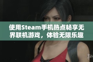 使用Steam手机热点畅享无界联机游戏，体验无限乐趣
