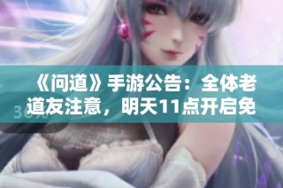 《问道》手游公告：全体老道友注意，明天11点开启免费宝箱活动！