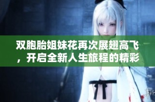 双胞胎姐妹花再次展翅高飞，开启全新人生旅程的精彩故事