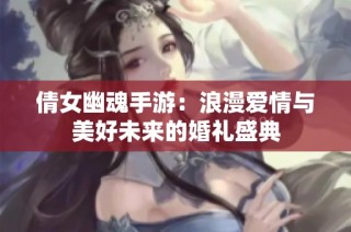 倩女幽魂手游：浪漫爱情与美好未来的婚礼盛典