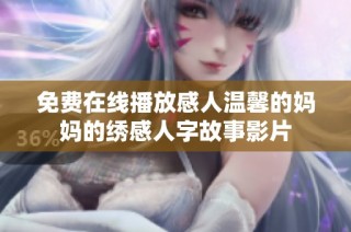 免费在线播放感人温馨的妈妈的绣感人字故事影片