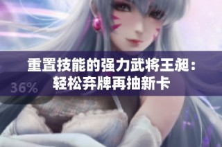 重置技能的强力武将王昶：轻松弃牌再抽新卡
