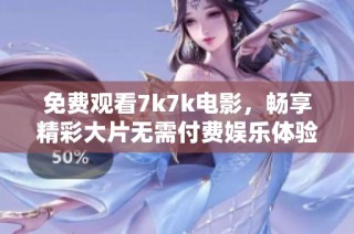 免费观看7k7k电影，畅享精彩大片无需付费娱乐体验