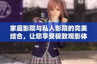 家庭影院与私人影院的完美结合，让您享受极致观影体验