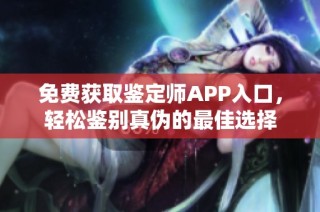 免费获取鉴定师APP入口，轻松鉴别真伪的最佳选择