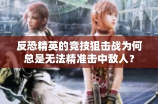 反恐精英的竞技狙击战为何总是无法精准击中敌人？