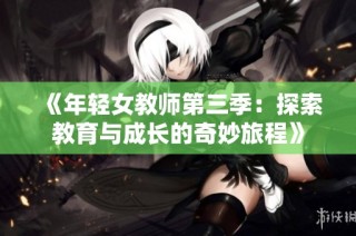《年轻女教师第三季：探索教育与成长的奇妙旅程》
