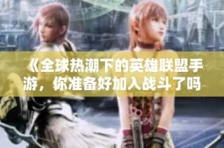 《全球热潮下的英雄联盟手游，你准备好加入战斗了吗？》