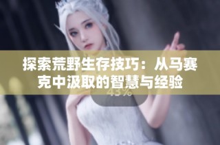 探索荒野生存技巧：从马赛克中汲取的智慧与经验
