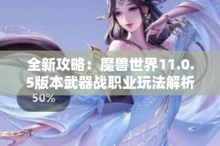 全新攻略：魔兽世界11.0.5版本武器战职业玩法解析与狮豹者搭配技巧分享