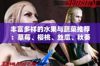 丰富多样的水果与蔬菜推荐：草莓、樱桃、丝瓜、秋葵等美味合集
