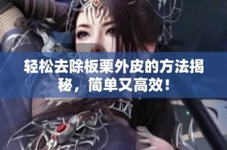 轻松去除板栗外皮的方法揭秘，简单又高效！