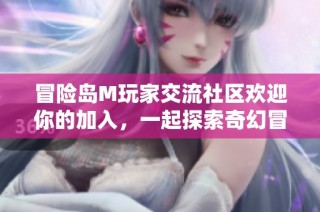 冒险岛M玩家交流社区欢迎你的加入，一起探索奇幻冒险世界！