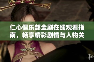 仁心俱乐部全剧在线观看指南，畅享精彩剧情与人物关系分析
