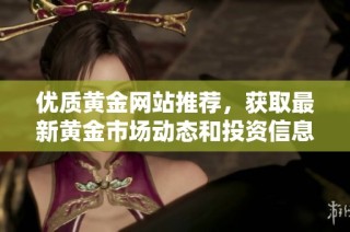 优质黄金网站推荐，获取最新黄金市场动态和投资信息