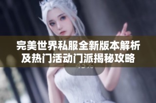 完美世界私服全新版本解析及热门活动门派揭秘攻略
