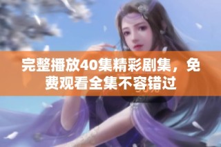 完整播放40集精彩剧集，免费观看全集不容错过
