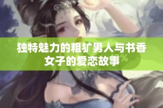独特魅力的粗犷男人与书香女子的爱恋故事