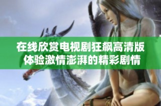 在线欣赏电视剧狂飙高清版 体验激情澎湃的精彩剧情