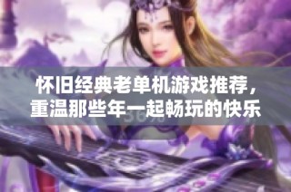 怀旧经典老单机游戏推荐，重温那些年一起畅玩的快乐时光