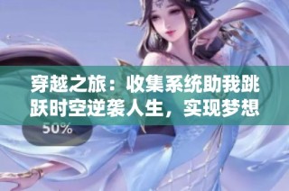 穿越之旅：收集系统助我跳跃时空逆袭人生，实现梦想与挑战的精彩故事