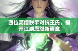 四位高僧联手对抗王氏，揭开江湖恩怨新篇章