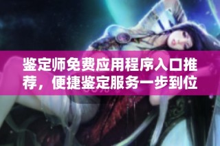 鉴定师免费应用程序入口推荐，便捷鉴定服务一步到位