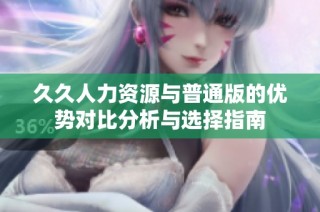 久久人力资源与普通版的优势对比分析与选择指南