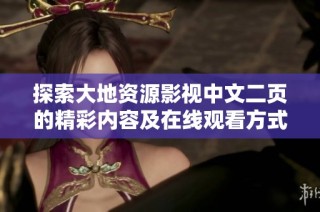探索大地资源影视中文二页的精彩内容及在线观看方式