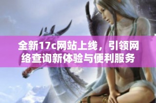 全新17c网站上线，引领网络查询新体验与便利服务