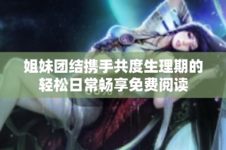 姐妹团结携手共度生理期的轻松日常畅享免费阅读