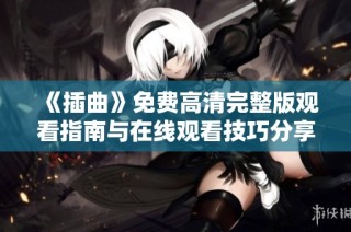 《插曲》免费高清完整版观看指南与在线观看技巧分享